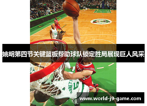 姚明第四节关键篮板帮助球队锁定胜局展现巨人风采