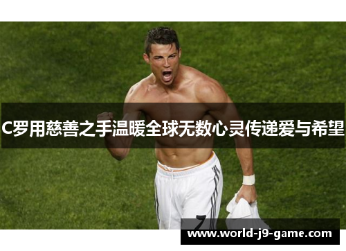 C罗用慈善之手温暖全球无数心灵传递爱与希望