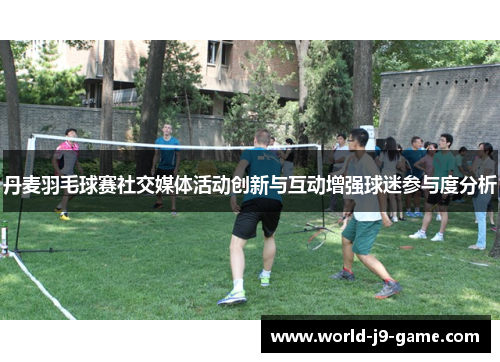 丹麦羽毛球赛社交媒体活动创新与互动增强球迷参与度分析