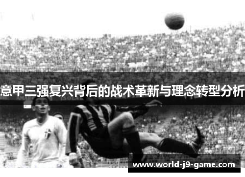 意甲三强复兴背后的战术革新与理念转型分析