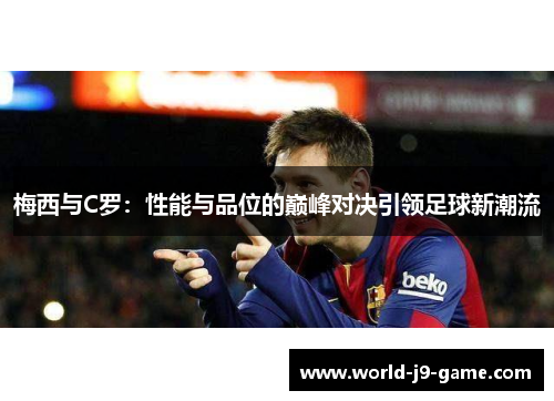 梅西与C罗:性能与品位的巅峰对决引领足球新潮流 梅西与C罗:性能与品位的巅峰对决引领足球新潮流