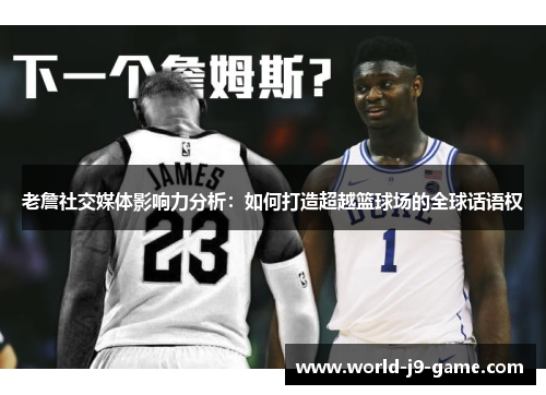 老詹社交媒体影响力分析：如何打造超越篮球场的全球话语权