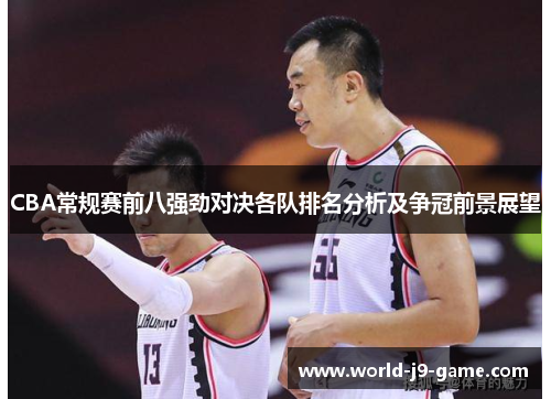 CBA常规赛前八强劲对决各队排名分析及争冠前景展望