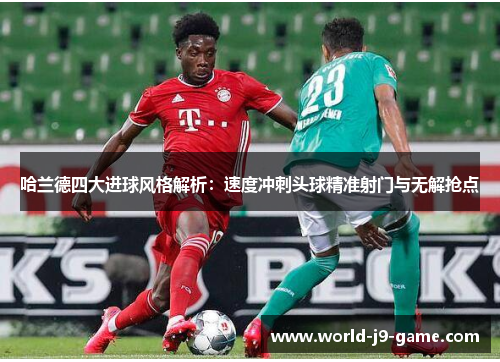 哈兰德四大进球风格解析：速度冲刺头球精准射门与无解抢点