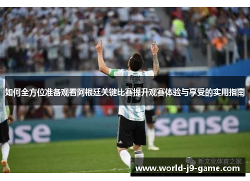 如何全方位准备观看阿根廷关键比赛提升观赛体验与享受的实用指南 如何全方位准备观看阿根廷关键比赛提升观赛体验与享受的实用指南