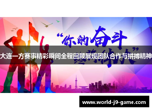 大连一方赛事精彩瞬间全程回顾展现团队合作与拼搏精神