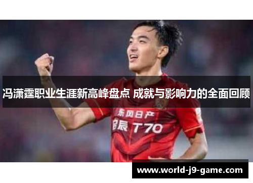 冯潇霆职业生涯新高峰盘点 成就与影响力的全面回顾