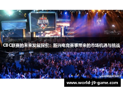 CBC联赛的未来发展探索：新兴电竞赛事带来的市场机遇与挑战
