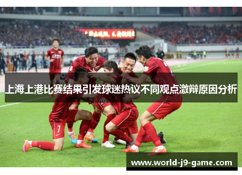 上海上港比赛结果引发球迷热议不同观点激辩原因分析