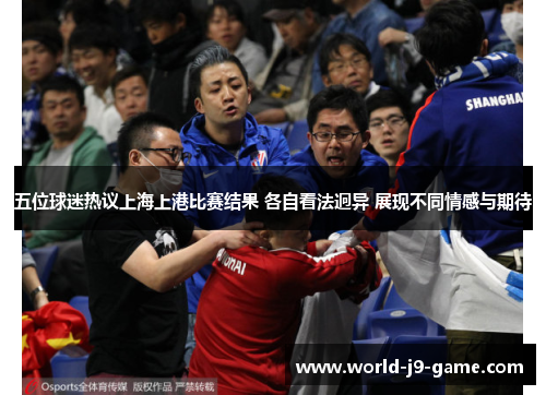 五位球迷热议上海上港比赛结果 各自看法迥异 展现不同情感与期待