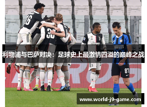 利物浦与巴萨对决：足球史上最激情四溢的巅峰之战