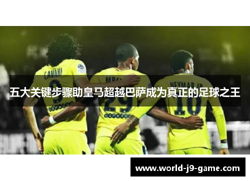 五大关键步骤助皇马超越巴萨成为真正的足球之王