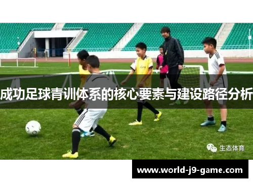 成功足球青训体系的核心要素与建设路径分析