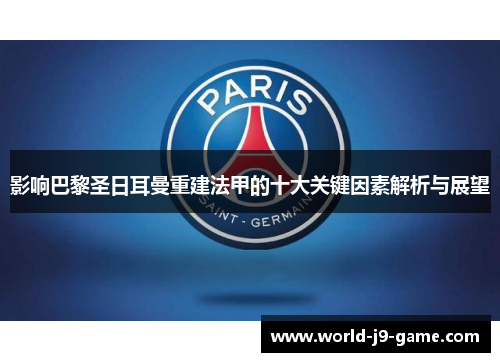 影响巴黎圣日耳曼重建法甲的十大关键因素解析与展望 影响巴黎圣日耳曼重建法甲的十大关键因素解析与展望