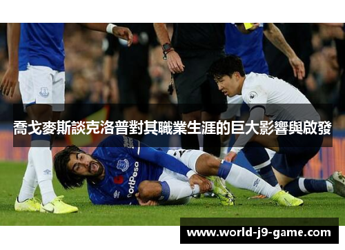 喬戈麥斯談克洛普對其職業生涯的巨大影響與啟發 喬戈麥斯談克洛普對其職業生涯的巨大影響與啟發