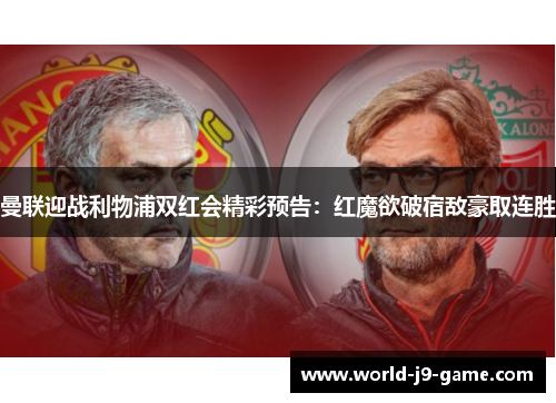曼联迎战利物浦双红会精彩预告：红魔欲破宿敌豪取连胜