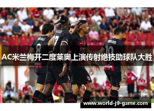 AC米兰梅开二度莱奥上演传射绝技助球队大胜