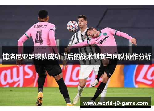 博洛尼亚足球队成功背后的战术创新与团队协作分析