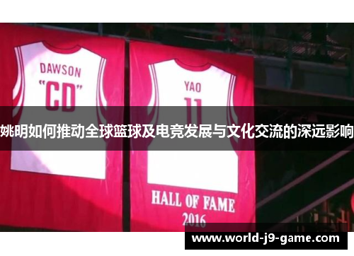 姚明如何推动全球篮球及电竞发展与文化交流的深远影响