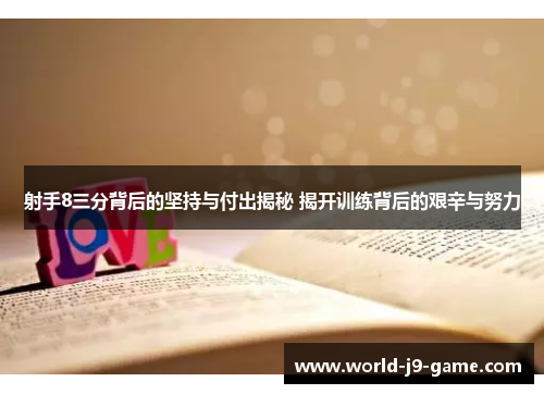 射手8三分背后的坚持与付出揭秘 揭开训练背后的艰辛与努力