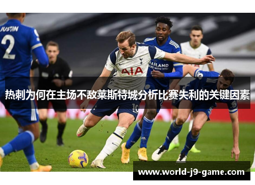 热刺为何在主场不敌莱斯特城分析比赛失利的关键因素