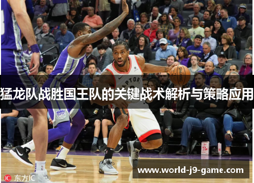 猛龙队战胜国王队的关键战术解析与策略应用