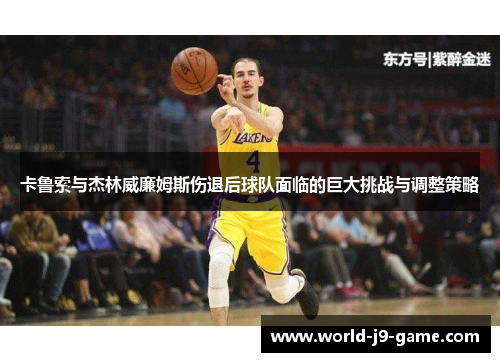 卡鲁索与杰林威廉姆斯伤退后球队面临的巨大挑战与调整策略
