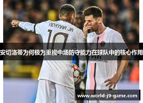 安切洛蒂为何极为重视中场防守能力在球队中的核心作用