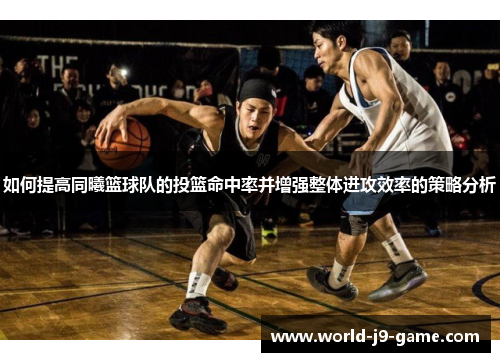 如何提高同曦篮球队的投篮命中率并增强整体进攻效率的策略分析