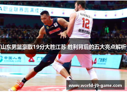 山东男篮豪取19分大胜江苏 胜利背后的五大亮点解析