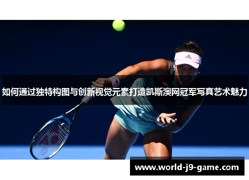 如何通过独特构图与创新视觉元素打造凯斯澳网冠军写真艺术魅力