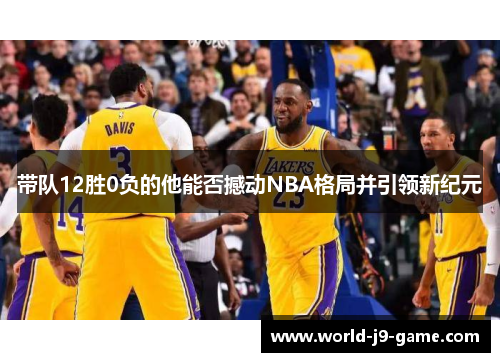 带队12胜0负的他能否撼动NBA格局并引领新纪元
