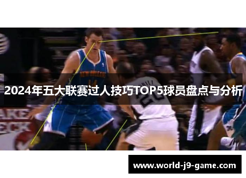 2024年五大联赛过人技巧TOP5球员盘点与分析