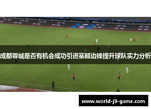 成都蓉城是否有机会成功引进塞超边锋提升球队实力分析