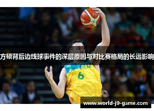 方硕背后边线球事件的深层原因与对比赛格局的长远影响