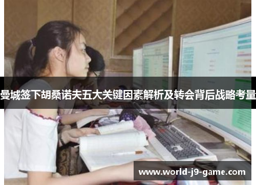 曼城签下胡桑诺夫五大关键因素解析及转会背后战略考量