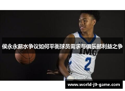 侯永永薪水争议如何平衡球员需求与俱乐部利益之争