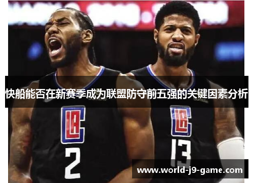 快船能否在新赛季成为联盟防守前五强的关键因素分析 快船能否在新赛季成为联盟防守前五强的关键因素分析