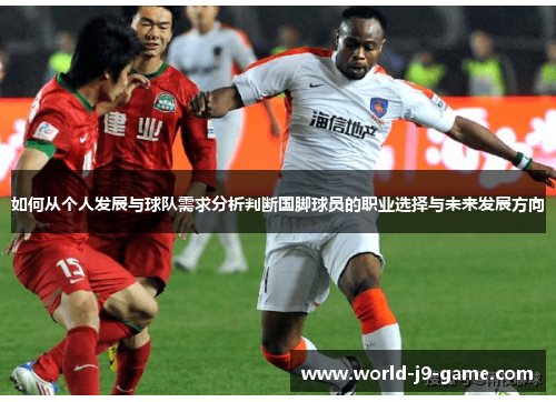 如何从个人发展与球队需求分析判断国脚球员的职业选择与未来发展方向
