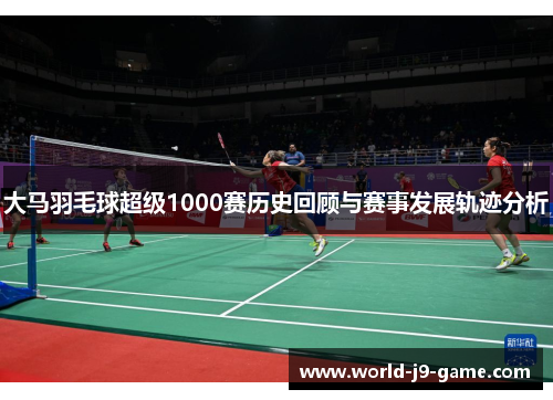 大马羽毛球超级1000赛历史回顾与赛事发展轨迹分析
