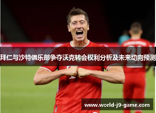 拜仁与沙特俱乐部争夺沃克转会权利分析及未来动向预测 拜仁与沙特俱乐部争夺沃克转会权利分析及未来动向预测