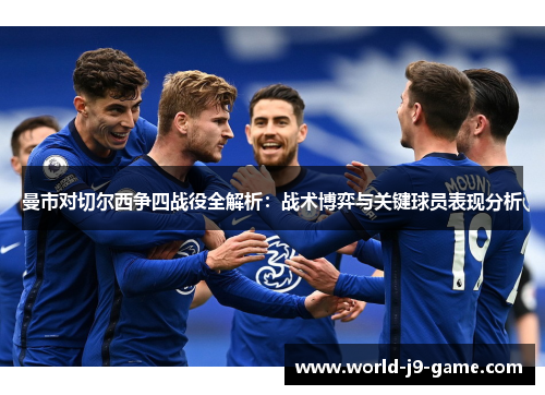 曼市对切尔西争四战役全解析：战术博弈与关键球员表现分析