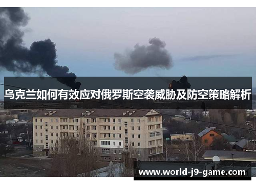 乌克兰如何有效应对俄罗斯空袭威胁及防空策略解析