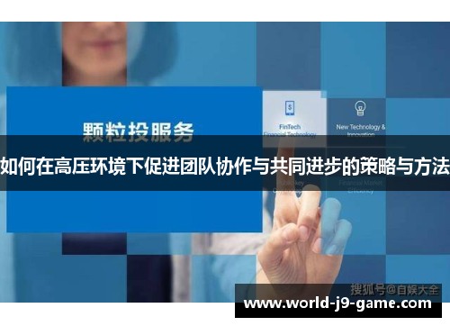 如何在高压环境下促进团队协作与共同进步的策略与方法