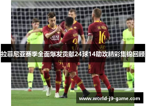 拉菲尼亚赛季全面爆发贡献24球14助攻精彩集锦回顾