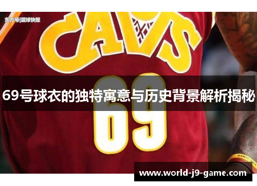 69号球衣的独特寓意与历史背景解析揭秘
