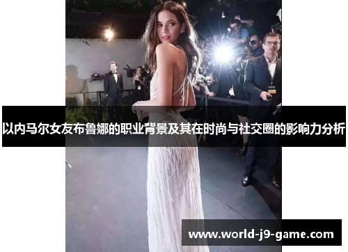 以内马尔女友布鲁娜的职业背景及其在时尚与社交圈的影响力分析