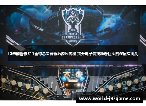 IG未能晋级S11全球总决赛背后原因揭秘 揭开电子竞技新老巨头的深层次挑战
