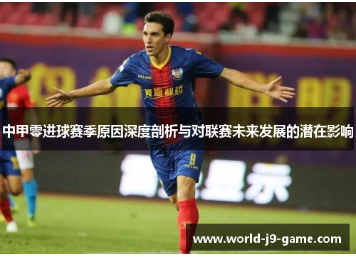 中甲零进球赛季原因深度剖析与对联赛未来发展的潜在影响