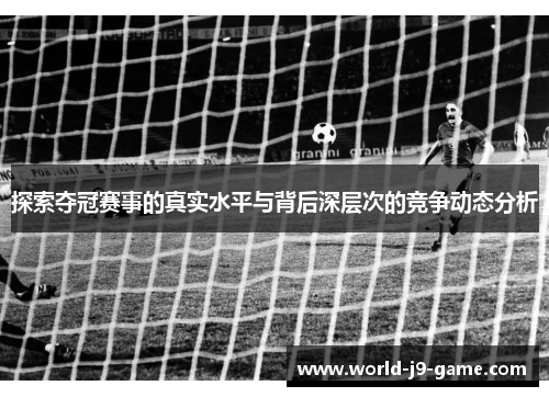 探索夺冠赛事的真实水平与背后深层次的竞争动态分析